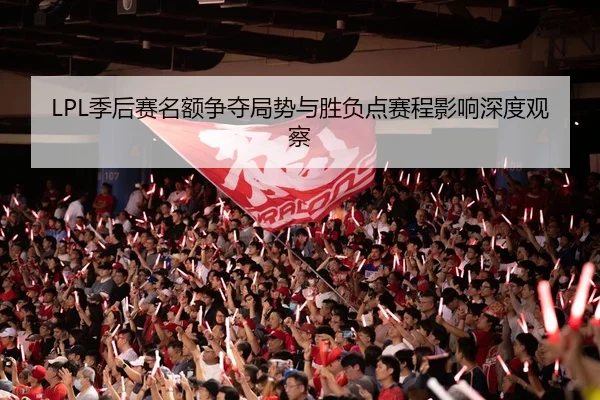 LPL季后赛名额争夺局势与胜负点赛程影响深度观察