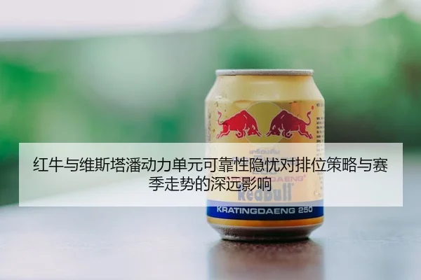 红牛与维斯塔潘动力单元可靠性隐忧对排位策略与赛季走势的深远影响